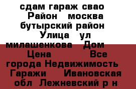 сдам гараж свао › Район ­ москва бутырский район › Улица ­ ул милашенкова › Дом ­ 12 › Цена ­ 3 000 - Все города Недвижимость » Гаражи   . Ивановская обл.,Лежневский р-н